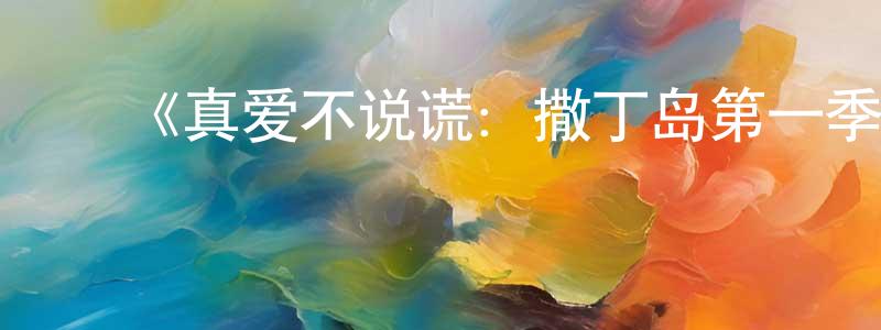 ﻿丛日旭的网络影视资源,﻿《真爱不说谎：撒丁岛第一季》迅雷下载/在线观看-选秀综艺-美剧天堂